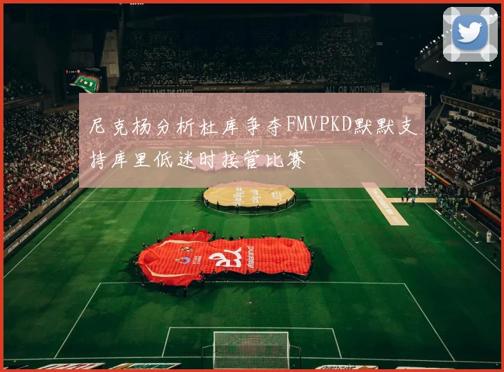 尼克杨分析杜库争夺FMVPKD默默支持库里低迷时接管比赛