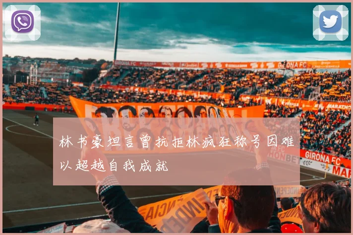林书豪坦言曾抗拒林疯狂称号因难以超越自我成就