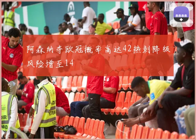 阿森纳夺欧冠概率高达42热刺降级风险增至14