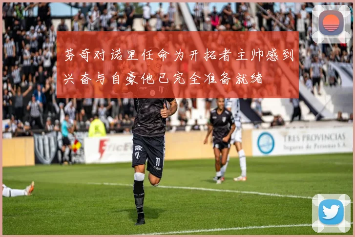 芬奇对诺里任命为开拓者主帅感到兴奋与自豪他已完全准备就绪
