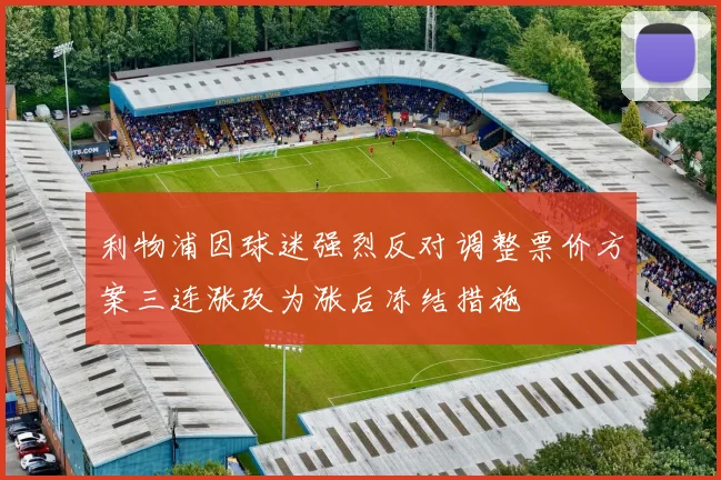 利物浦因球迷强烈反对调整票价方案三连涨改为涨后冻结措施