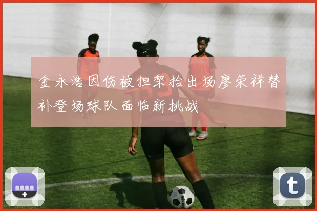 金永浩因伤被担架抬出场廖荣祥替补登场球队面临新挑战