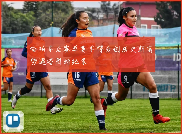 哈珀季后赛单赛季得分创历史新高势逼塔图姆纪录